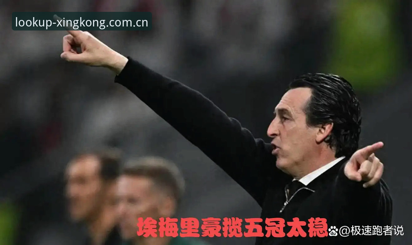 星空中国登录入口 欧联杯决赛战术全面评测:维拉30年终破茧,埃梅里五冠封神